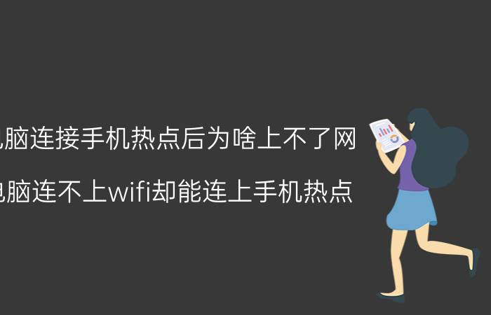 电脑连接手机热点后为啥上不了网 电脑连不上wifi却能连上手机热点？